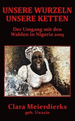 Amina Chitembo - Unsere Wurzeln Unsere Ketten: Der Umgang mit den Wahlen in Nigeria 2019, Häftad