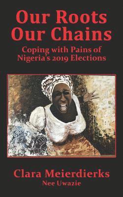 bokomslag Our Roots Our Chains: Coping with Pains of Nigeria's 2019 Elections