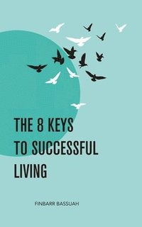 bokomslag The 8 Keys to Successful Living: KEYS to empower you to successfully bridge the enormous and seemingly impossible gap that exists between your dreams