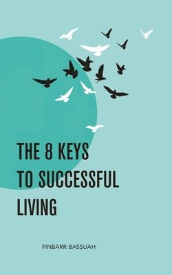 The 8 Keys to Successful Living: KEYS to empower you to successfully bridge the enormous and seemingly impossible gap that exists between your dreams 1