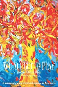 bokomslag We All Get to Play: Growing a culture and practice of healing in the local church
