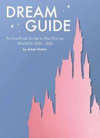 bokomslag Dream Guide: An Unofficial Guide to Walt Disney World for 2022 - 2024