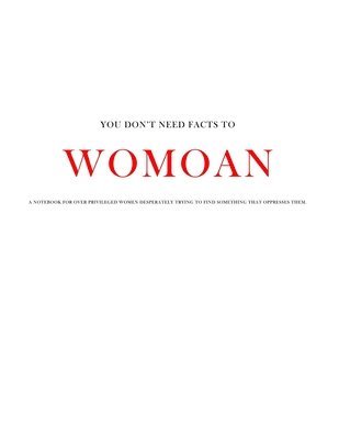 Womoan: Over privileged women desperately trying to find something that oppresses them. 1