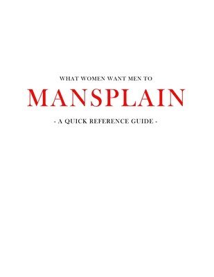 bokomslag What women want men to MANSPLAIN: A quick reference guide