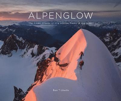 ALPENGLOW - THE FINEST CLIMBS ON THE 4000M PEAKS OF THE ALPS, Inbunden