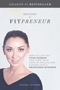 bokomslag Become a Fitpreneur: How to Live Out Your Passion, and Turn Your Love of Health and Fitness Into a Profitable Business