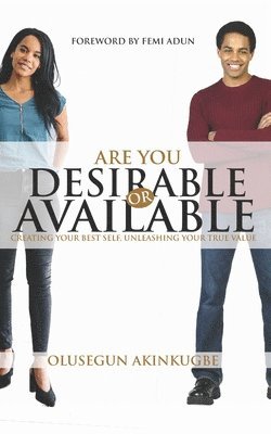 bokomslag Are You Desirable or Available: Creating Your Best Self, Unleashing Your True Value