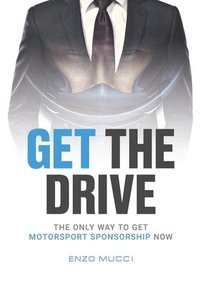 bokomslag Get The Drive: The Only Way To Get Motorsport Sponsorship Now