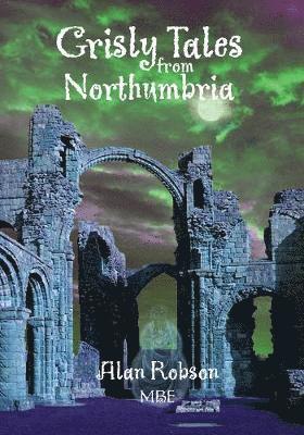 Grisly Tales from Northumbria - Alan Robson MBE