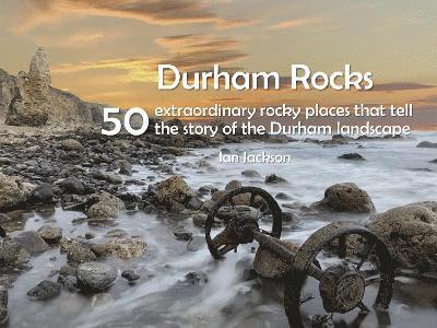 Durham Rocks - 50 Extraordinary Rocky Places That Tell The Story of the Durham Landscape 1