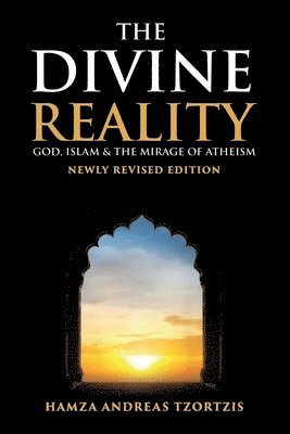 The Divine Reality: God, Islam and The Mirage of Atheism (Newly Revised Edition) 1