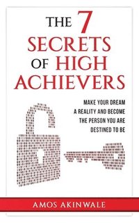 bokomslag The 7 Secrets of High Achievers: Make Your Dream A Reality And Become The Person You Are Destined To Be