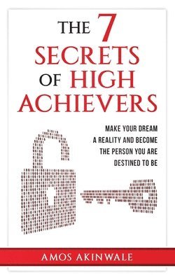 The 7 Secrets of High Achievers: Make Your Dream A Reality And Become The Person You Are Destined To Be 1