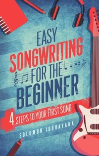 bokomslag Easy Songwriting for the Beginner: 4 Steps to Your First Song