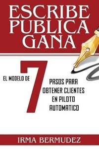 bokomslag Escribe, Publica, Gana: El Modelo de 7 Pasos para obtener Clientes en Piloto Automatico