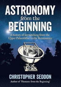 bokomslag Astronomy: from the beginning: A history of skywatching and early astronomers from cave paintings and stone circles to the Renais