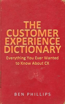 bokomslag The Customer Experience Dictionary: Everything You Ever Wanted To Know About CX