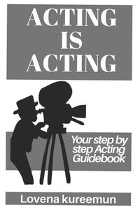 bokomslag Acting is Acting: Your Step by Step Acting Guidebook