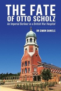 bokomslag The Fate of Otto Scholz: An Imperial Berliner in a British War Hospital