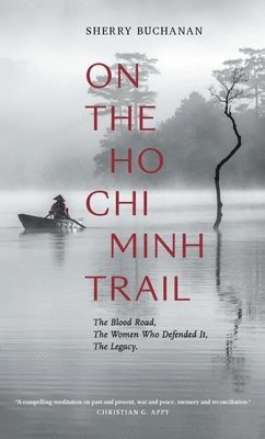 On The Ho Chi Minh Trail - The Blood Road, The Women Who Defended It, The Legacy 1