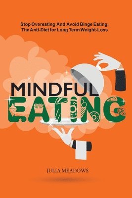 Julia Meadows - Mindful Eating: Stop Overeating and Avoid Binge Eating, The Anti-Diet for Long Term Weight-Loss, Häftad
