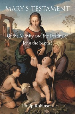 Philip Robinson - Mary's Testament of the Nativity and the Destiny of John the Baptist, Häftad