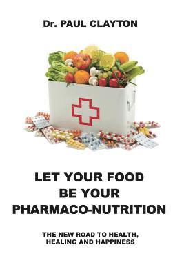 bokomslag Let Your Food Be Your Pharmaco-Nutrition: The New Road to Health, Healing and Happiness.