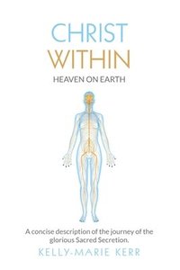 bokomslag Christ Within - Heaven on Earth: A Concise Description of The Journey of The Glorious Sacred Secretion