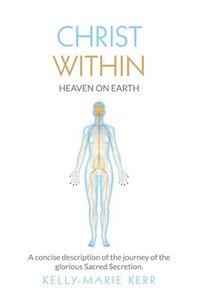 bokomslag Christ Within - Heaven on Earth: A Concise Description of The Journey of The Glorious Sacred Secretion