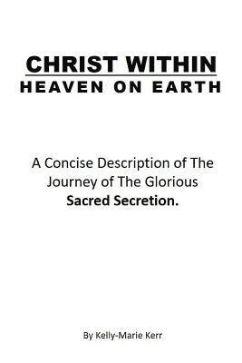 bokomslag Christ Within - Heaven on Earth: A Concise Description of The Journey of The Glorious Sacred Secretion