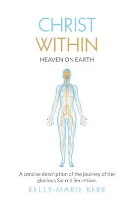 bokomslag Christ Within - Heaven on Earth: A Concise Description of The Journey of The Glorious Sacred Secretion