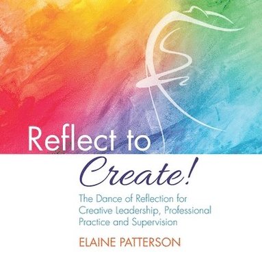 Elaine Patterson - Reflect to Create! The Dance of Reflection for Creative Leadership, Professional Practice and Supervision, Häftad