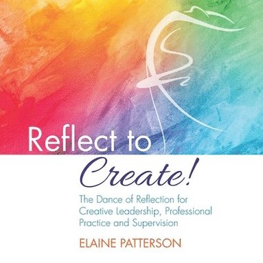 bokomslag Reflect to Create! The Dance of Reflection for Creative Leadership, Professional Practice and Supervision