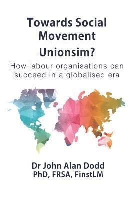 Towards Social Movement Unionism?: How Labour Organisations Can Succeed in a Globalised Era 1