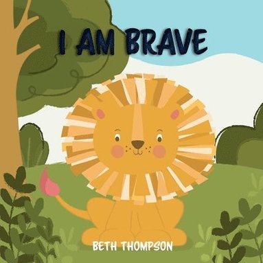 bokomslag I am Brave: Helping children develop confidence, self-belief, resilience and emotional growth through character strengths and positive affirmations