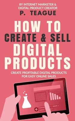 P Teague, P. Teague - How To Create & Sell Digital Products, Häftad