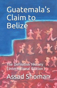 bokomslag Guatemala's Claim to Belize: The Definitive History (International Edition)