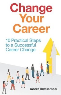 bokomslag Change Your Career: 10 Practical Steps to a Successful Career Change