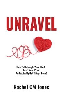 bokomslag Unravel: How To Untangle Your Mind, Craft Your Plan and Actually Get Things Done!