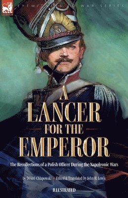 Désiré Chlapowski, John H Lewis, John H. Lewis, H Chlapowski, Désiré - Lancer for the Emperor The Recollections of a Polish Officer During the Napoleonic Wars, Häftad