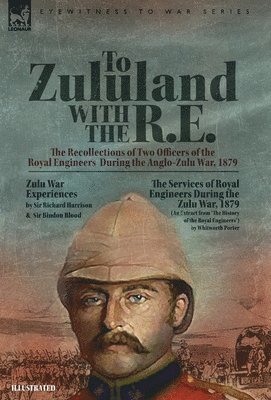 To Zululand with the R.E. - The Recollections of Two Officers of the Royal Engineers During the Anglo-Zulu War, 1879 1