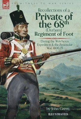 Recollections of a Private of the 68th (Durham) Regiment of Foot During the Walcheren Expedition and the Peninsular War, 1806-15 1