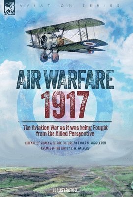 Edgar C Middleton, E W Walters, Edgar C. Middleton, E. W. Walters, C Middleton, Edgar, W Walters, E - Air Warfare, 1917 - The Aviation War as it was being Fought from the Allied Perspective, Inbunden