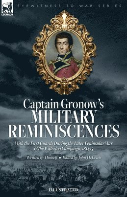 Captain Gronow's Military Reminiscences With the First Guards During the Later Peninsular War and the Waterloo Campaign, 1813-15 1