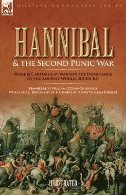 Hannibal & the Second Punic War: Roman & Carthage at War for the Dominance of the Ancient World, 218-201 B.C.