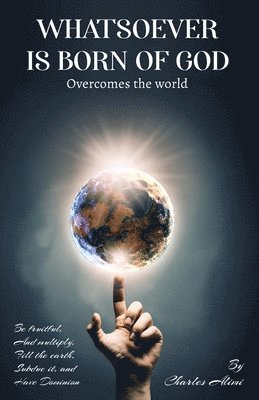 WHATSOEVER IS BORN OF GOD overcomes the world 1