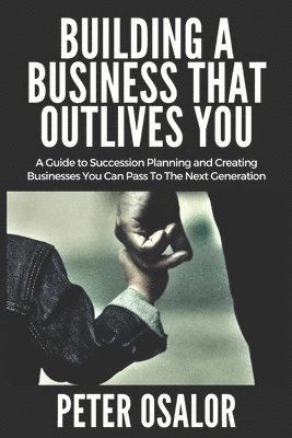 Building A BUSINESS THAT OUTLIVES YOU 1