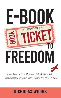 bokomslag Ebook Your Ticket to Freedom; How Anyone Can Write an Ebook That Sells, Earn a Passive Income, and Escape the 9-5 Forever.