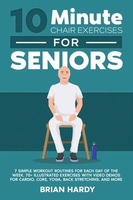 bokomslag 10-Minute Chair Exercises for Seniors; 7 Simple Workout Routines for Each Day of the Week. 70+ Illustrated Exercises with Video demos for Cardio, Core, Yoga, Back Stretching, and more.