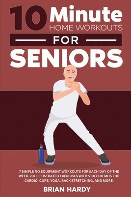 bokomslag 10-Minute Home Workouts for Seniors; 7 Simple No Equipment Workouts for Each Day of the Week. 70+ Illustrated Exercises with Video Demos for Cardio, Core, Yoga, Back Stretching, and more.